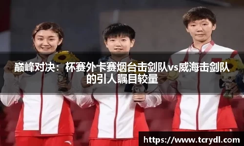 巅峰对决：杯赛外卡赛烟台击剑队vs威海击剑队的引人瞩目较量