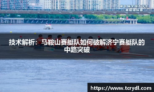 技术解析：马鞍山赛艇队如何破解济宁赛艇队的中路突破