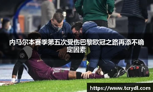 内马尔本赛季第五次受伤巴黎欧冠之路再添不确定因素