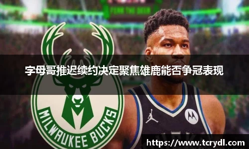 字母哥推迟续约决定聚焦雄鹿能否争冠表现