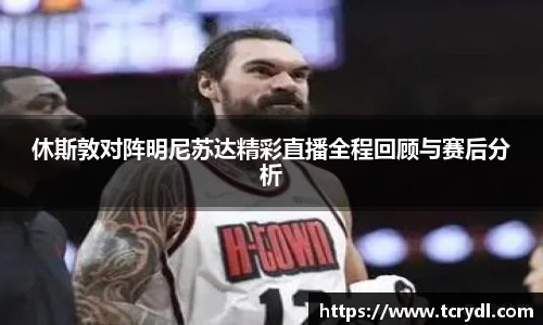休斯敦对阵明尼苏达精彩直播全程回顾与赛后分析